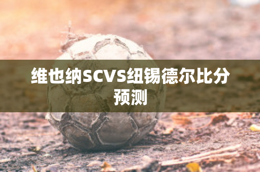 维也纳SCVS纽锡德尔比分预测