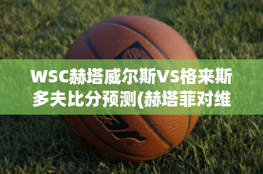 WSC赫塔威尔斯VS格来斯多夫比分预测(赫塔菲对维戈塞尔塔)