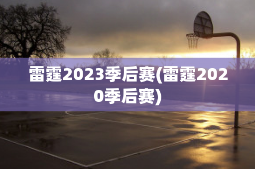 雷霆2023季后赛(雷霆2020季后赛)