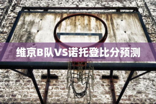 维京B队VS诺托登比分预测