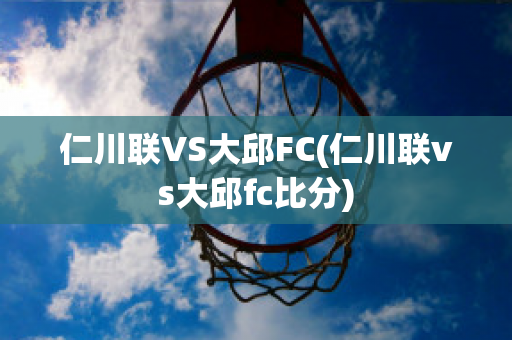 仁川联VS大邱FC(仁川联vs大邱fc比分)