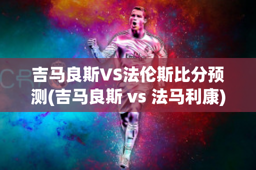 吉马良斯VS法伦斯比分预测(吉马良斯 vs 法马利康)