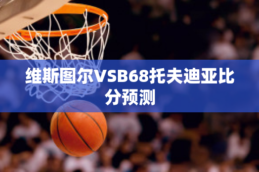 维斯图尔VSB68托夫迪亚比分预测