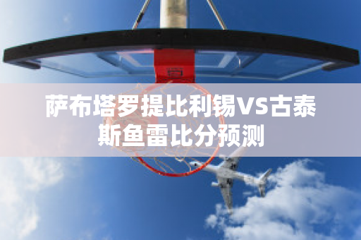 萨布塔罗提比利锡VS古泰斯鱼雷比分预测