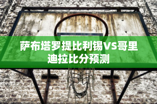 萨布塔罗提比利锡VS哥里迪拉比分预测