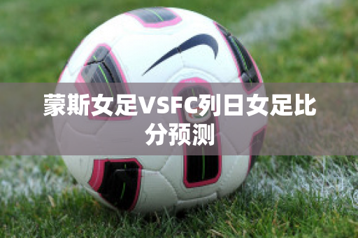 蒙斯女足VSFC列日女足比分预测