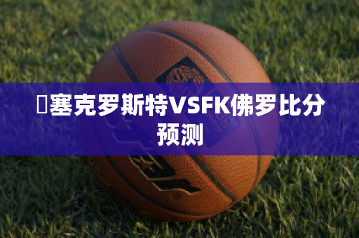 裡塞克罗斯特VSFK佛罗比分预测