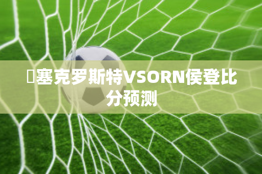 裡塞克罗斯特VSORN侯登比分预测