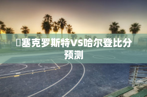 裡塞克罗斯特VS哈尔登比分预测