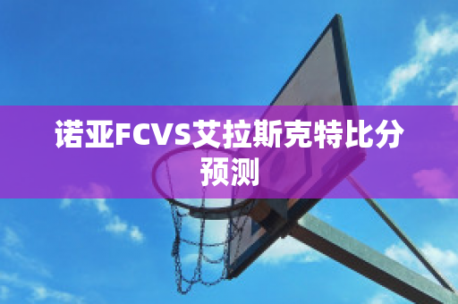 诺亚FCVS艾拉斯克特比分预测