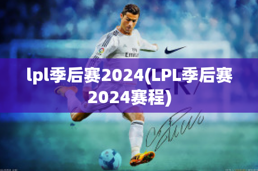 lpl季后赛2024(LPL季后赛2024赛程)