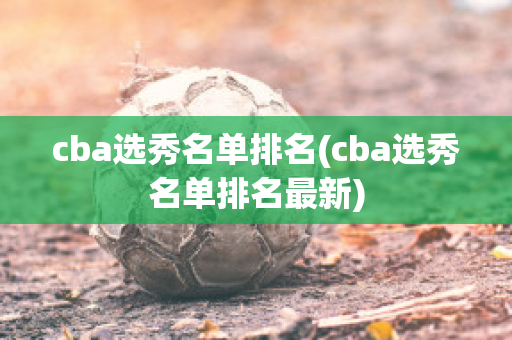 cba选秀名单排名(cba选秀名单排名最新)