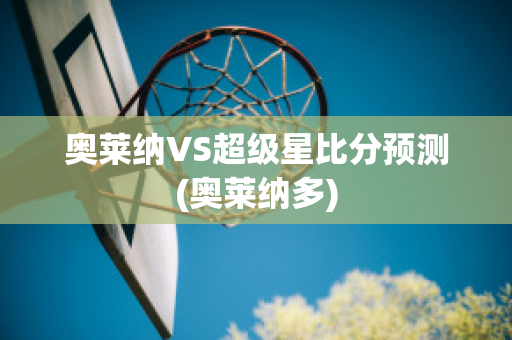 奥莱纳VS超级星比分预测(奥莱纳多)