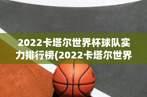 2022卡塔尔世界杯球队实力排行榜(2022卡塔尔世界杯球队实力排行榜)