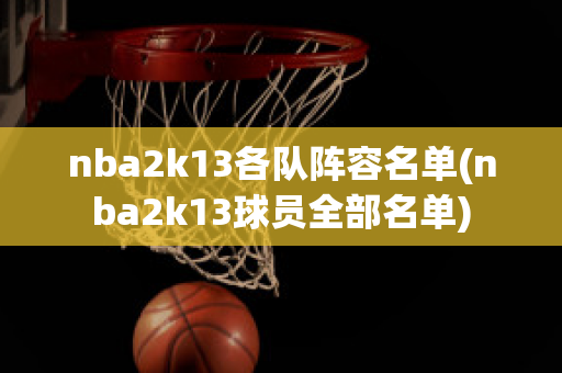 nba2k13各队阵容名单(nba2k13球员全部名单)