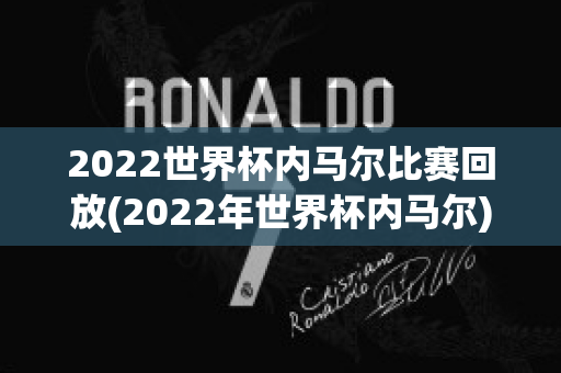 2022世界杯内马尔比赛回放(2022年世界杯内马尔)