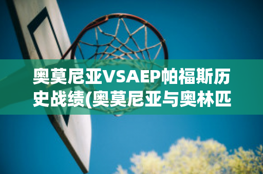 奥莫尼亚VSAEP帕福斯历史战绩(奥莫尼亚与奥林匹亚足球比分预测)