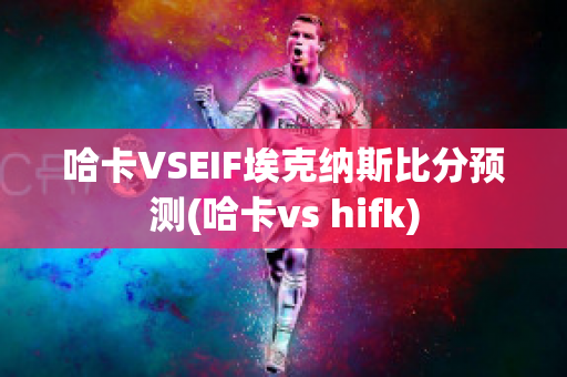 哈卡VSEIF埃克纳斯比分预测(哈卡vs hifk)