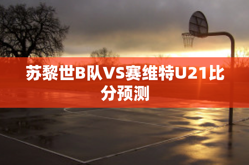 苏黎世B队VS赛维特U21比分预测