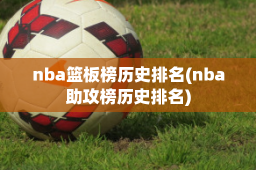 nba篮板榜历史排名(nba助攻榜历史排名)