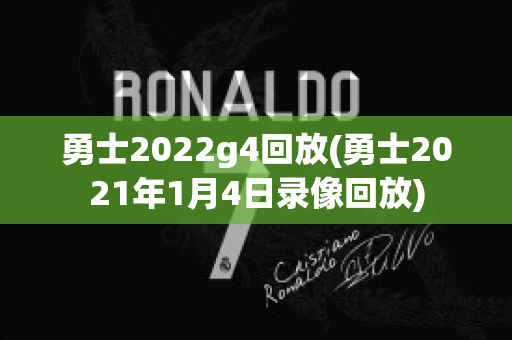 勇士2022g4回放(勇士2021年1月4日录像回放)