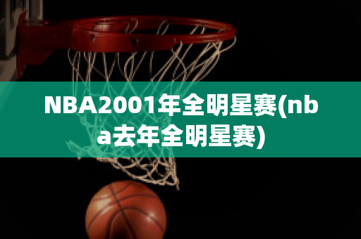 NBA2001年全明星赛(nba去年全明星赛)