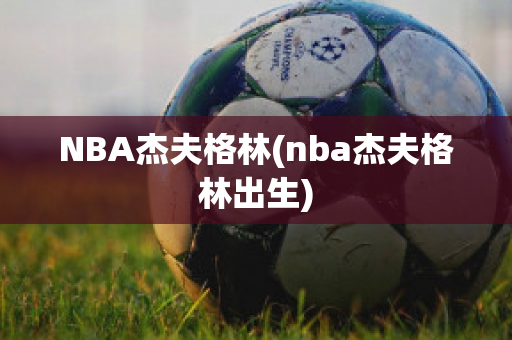 NBA杰夫格林(nba杰夫格林出生)