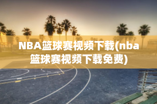 NBA篮球赛视频下载(nba篮球赛视频下载免费)