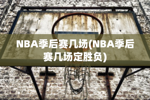 NBA季后赛几场(NBA季后赛几场定胜负)