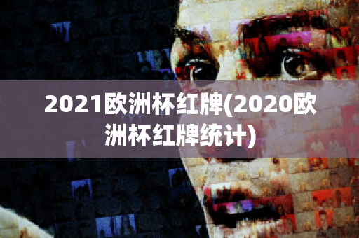 2021欧洲杯红牌(2020欧洲杯红牌统计)