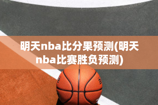 明天nba比分果预测(明天nba比赛胜负预测)