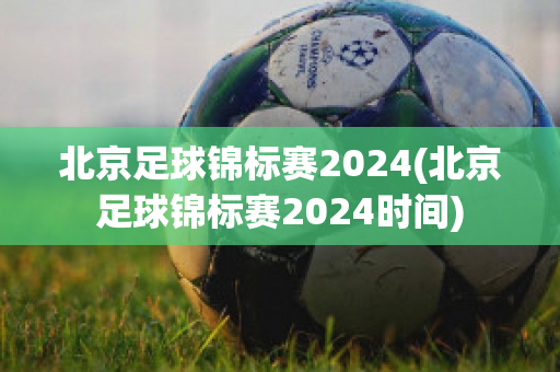 北京足球锦标赛2024(北京足球锦标赛2024时间)