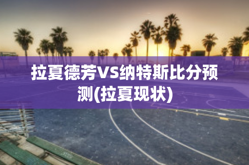 拉夏德芳VS纳特斯比分预测(拉夏现状)