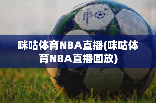 咪咕体育NBA直播(咪咕体育NBA直播回放)