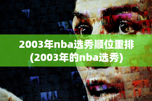 2003年nba选秀顺位重排(2003年的nba选秀)