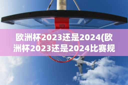 欧洲杯2023还是2024(欧洲杯2023还是2024比赛规则)