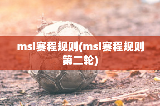 msi赛程规则(msi赛程规则第二轮)