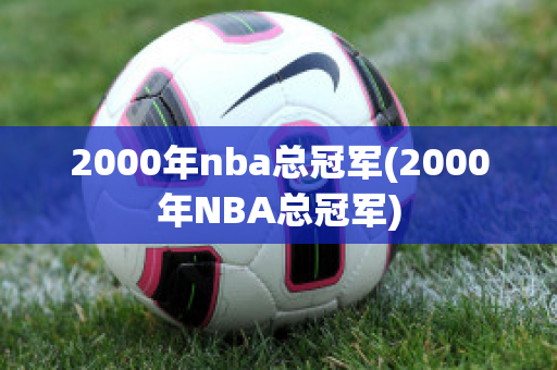 2000年nba总冠军(2000年NBA总冠军)