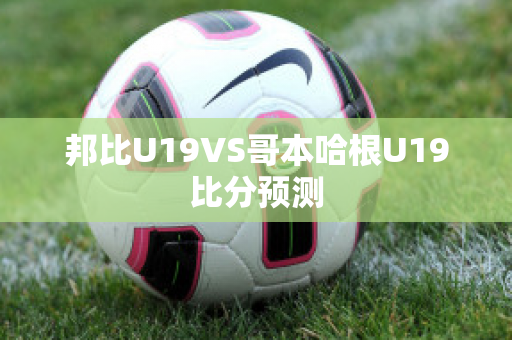 邦比U19VS哥本哈根U19比分预测