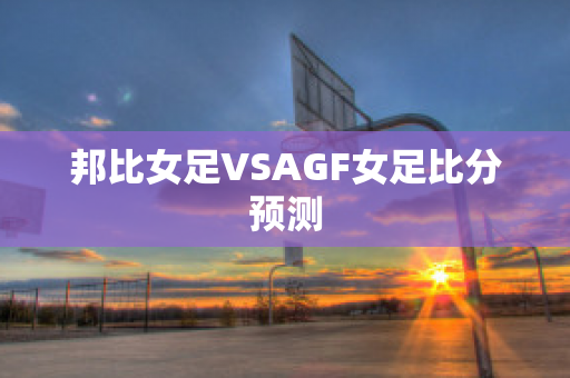 邦比女足VSAGF女足比分预测