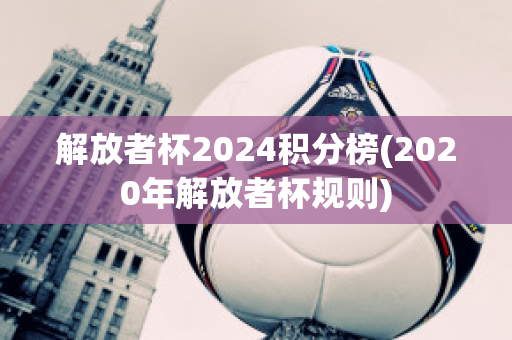 解放者杯2024积分榜(2020年解放者杯规则)