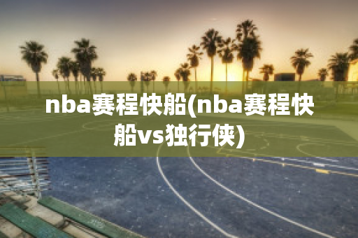 nba赛程快船(nba赛程快船vs独行侠)