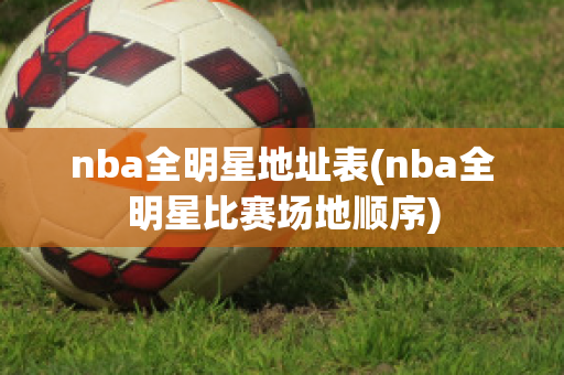 nba全明星地址表(nba全明星比赛场地顺序)