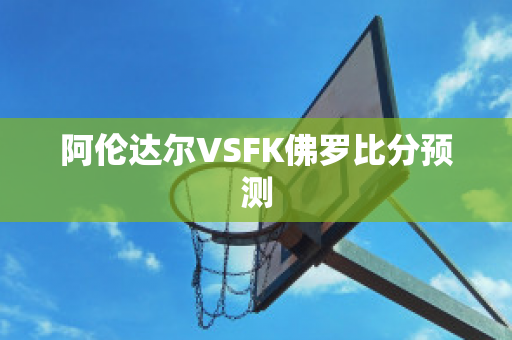 阿伦达尔VSFK佛罗比分预测