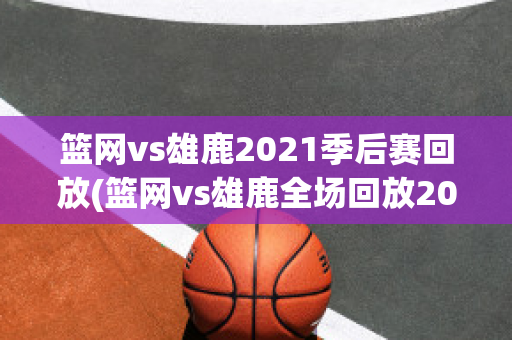 篮网vs雄鹿2021季后赛回放(篮网vs雄鹿全场回放2021年6月8日)