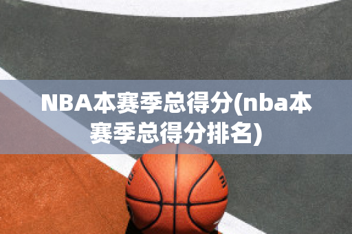 NBA本赛季总得分(nba本赛季总得分排名)