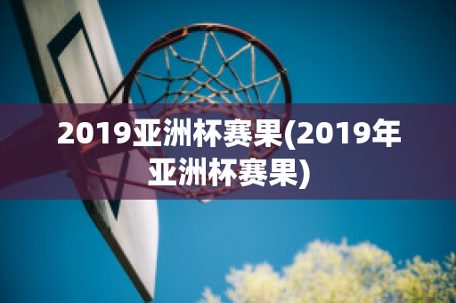 2019亚洲杯赛果(2019年亚洲杯赛果)