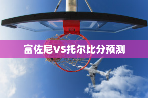 富佐尼VS托尔比分预测