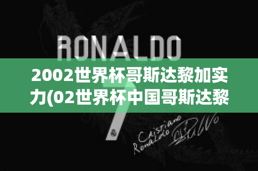 2002世界杯哥斯达黎加实力(02世界杯中国哥斯达黎加阵容)