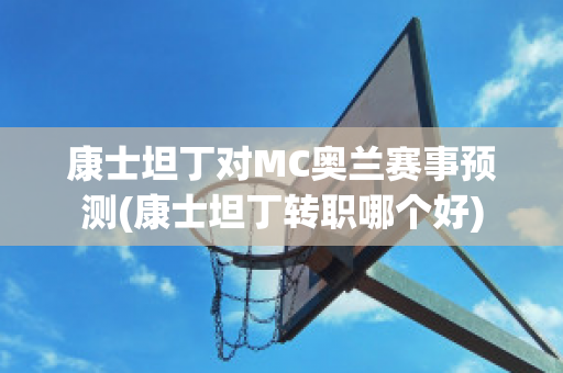 康士坦丁对MC奥兰赛事预测(康士坦丁转职哪个好)